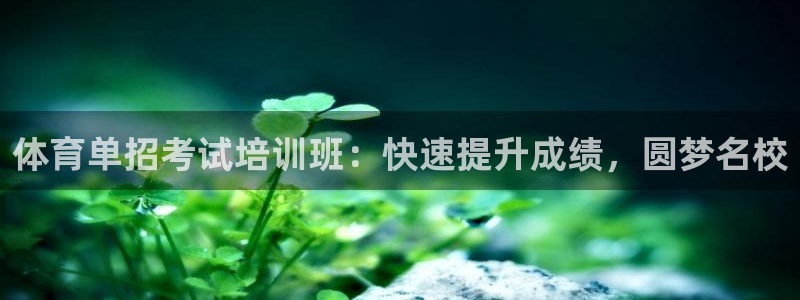 尊龙凯时贴吧：体育单招考试培训班：快速提升成绩，圆梦