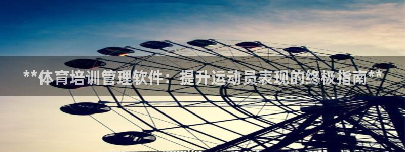尊龙凯时人生就博官网登录：**体育培训管理软件：提升