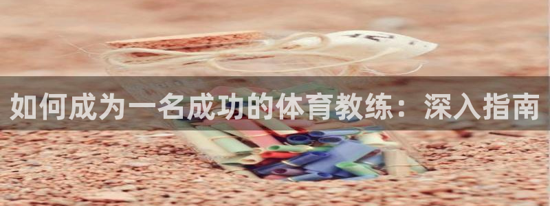 凯时国际app首页下载：如何成为一名成功的体育教练：