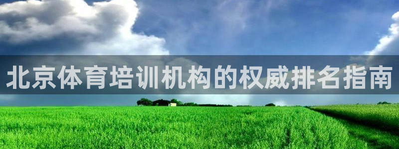 尊龙ag旗舰厅登陆：北京体育培训机构的权威排名指南