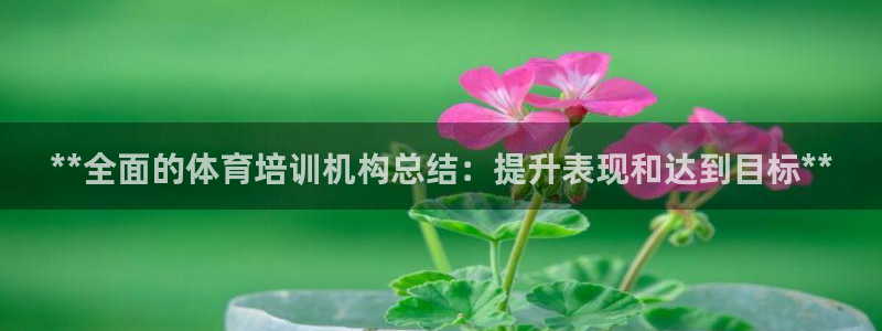 尊龙凯时集团：**全面的体育培训机构总结：提升表现和