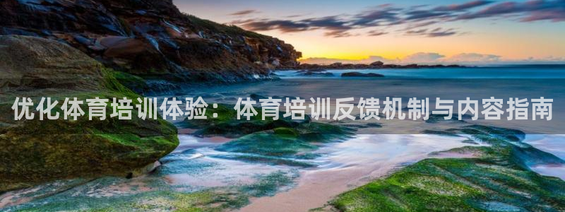 尊龙现金娱乐 下载：优化体育培训体验：体育培训反馈机