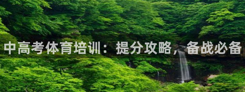 尊龙官网免费下载安装：中高考体育培训：提分攻略，备战