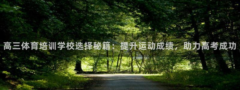 尊龙凯时处理未到账：高三体育培训学校选择秘籍：提升运