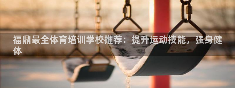 kb88凯时会员登录：福鼎最全体育培训学校推荐：提升
