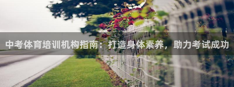尊龙现金推荐ag发财网：中考体育培训机构指南：打造身