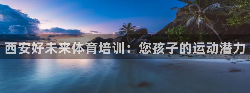 尊龙凯时的钱能退回来吗：西安好未来体育培训：您孩子的