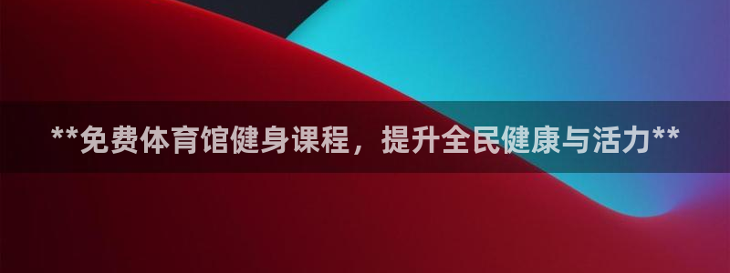尊龙人生就是博首页：**免费体育馆健身课程，提升全民