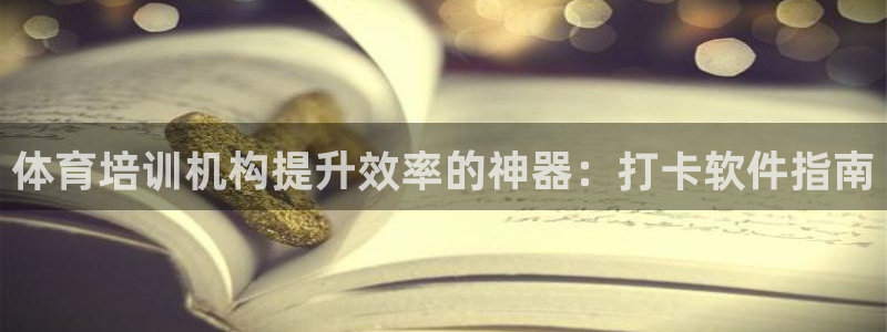 尊龙新版app首页：体育培训机构提升效率的神器：打卡