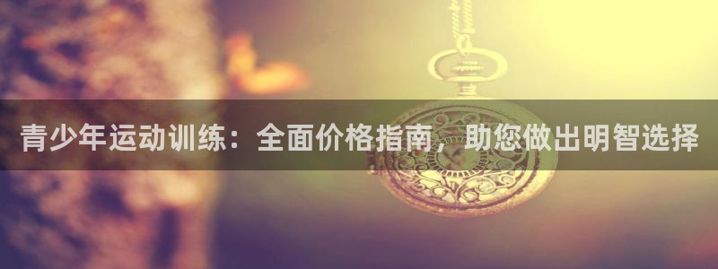 尊龙凯时 人生就是搏客服：青少年运动训练：全面价格指
