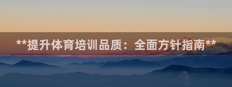凯时国际app登录：**提升体育培训品质：全面方针指