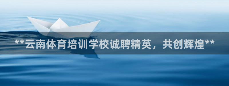 尊龙凯时取款不成功：**云南体育培训学校诚聘精英，共