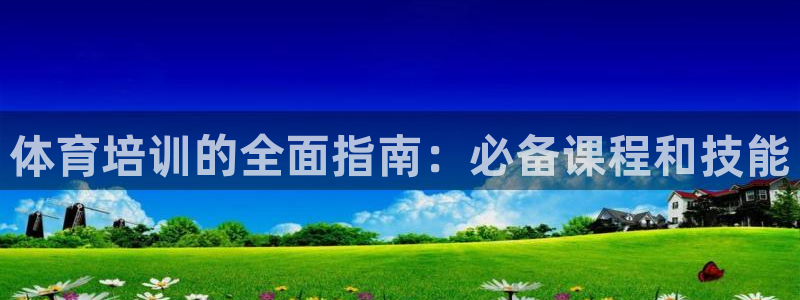 尊龙凯时人生就是搏官方网站：体育培训的全面指南：必备