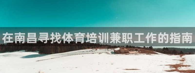 尊龙凯时充值不到账：在南昌寻找体育培训兼职工作的指南