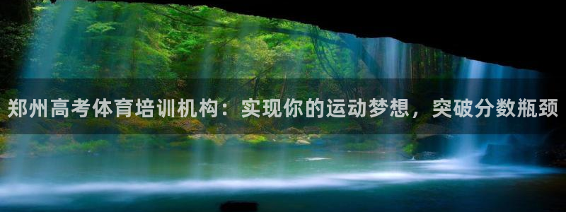 凯时国际app登录：郑州高考体育培训机构：实现你的运