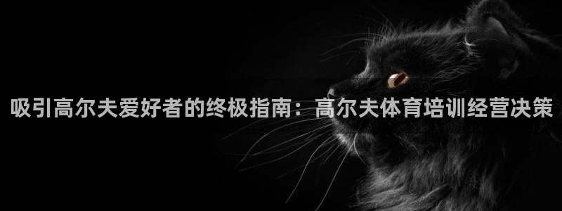 kb88凯时会员登录：吸引高尔夫爱好者的终极指南：高