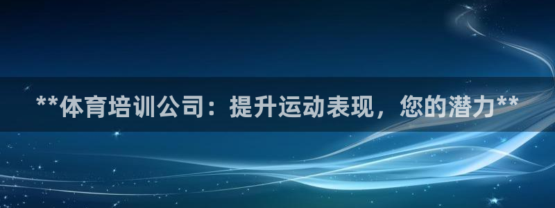 Ag尊龙平台：**体育培训公司：提升运动表现，您的潜