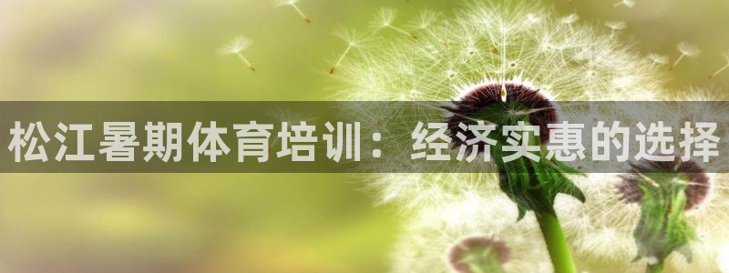 尊龙凯时提款冻卡吗：松江暑期体育培训：经济实惠的选择