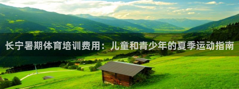 尊龙app官网登录：长宁暑期体育培训费用：儿童和青少