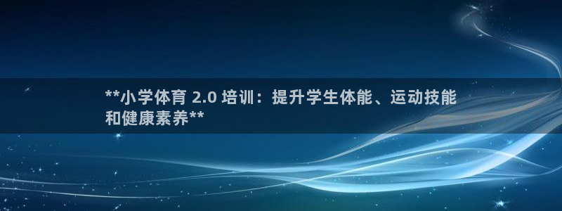尊龙d88ag旗舰厅：**小学体育 2.0 培训：提