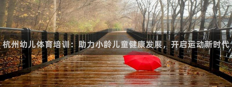 尊龙凯时提不了款：杭州幼儿体育培训：助力小龄儿童健康