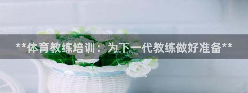 尊龙官方：**体育教练培训：为下一代教练做好准备**