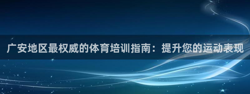 尊龙凯时始人生就是博：广安地区最权威的体育培训指南：