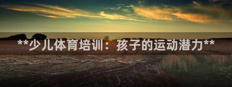 d88尊龙z6：**少儿体育培训：孩子的运动潜力**