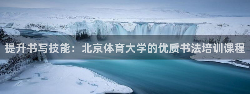 尊龙凯时代理佣金发不发：提升书写技能：北京体育大学的