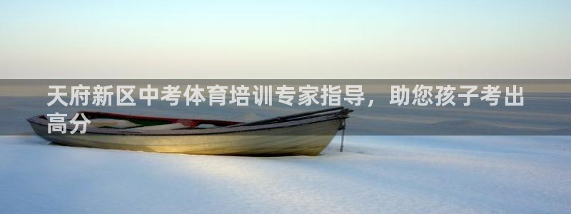 尊龙凯时官网网址：天府新区中考体育培训专家指导，助您