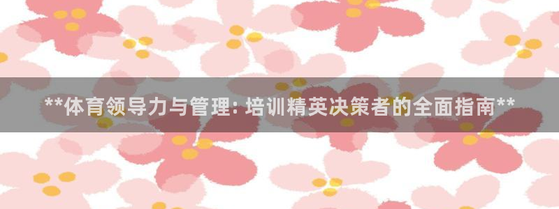 尊龙凯时-人生就是博中国官网最新：**体育领导力与管