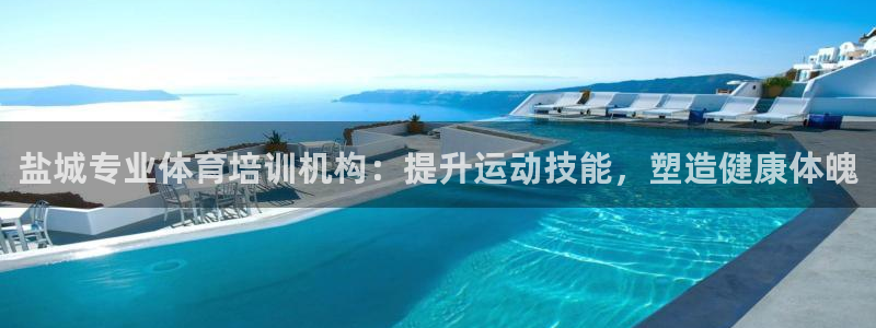 尊龙人生就是博网站下载：盐城专业体育培训机构：提升运