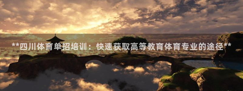 尊龙凯时ag旗舰厅登陆：**四川体育单招培训：快速获