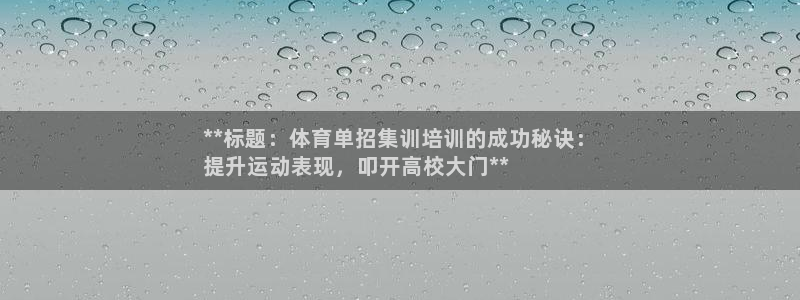 尊龙网页：**标题：体育单招集训培训的成功秘诀：
提