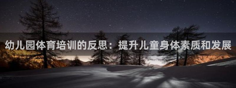 尊龙人生就是博旗舰厅：幼儿园体育培训的反思：提升儿童