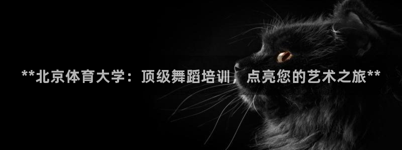 尊龙app注册官网：**北京体育大学：顶级舞蹈培训，