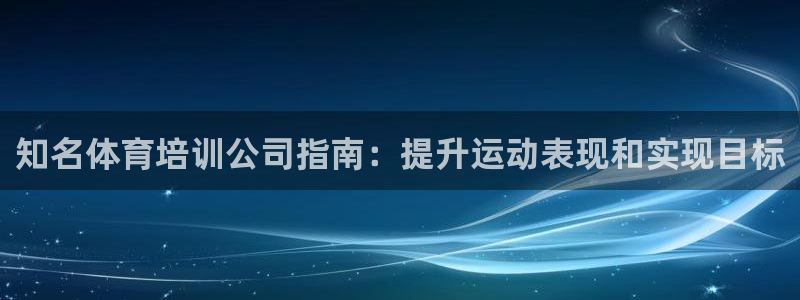 凯时平台app：知名体育培训公司指南：提升运动表现和
