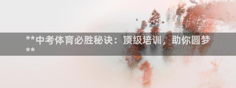尊龙网页：**中考体育必胜秘诀：顶级培训，助你圆梦
