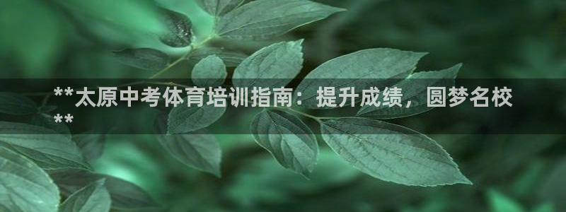 尊龙d88官网登录下载：**太原中考体育培训指南：提