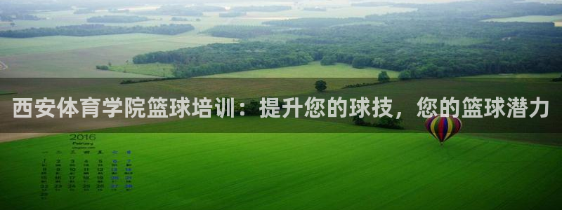 尊龙d88官网新版：西安体育学院篮球培训：提升您的球