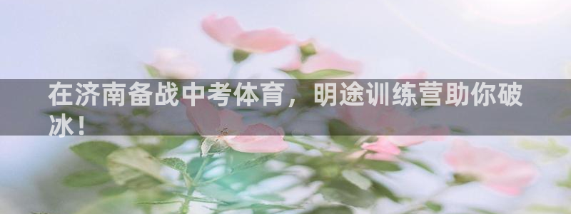 尊龙凯时z6官网：在济南备战中考体育，明途训练营助你