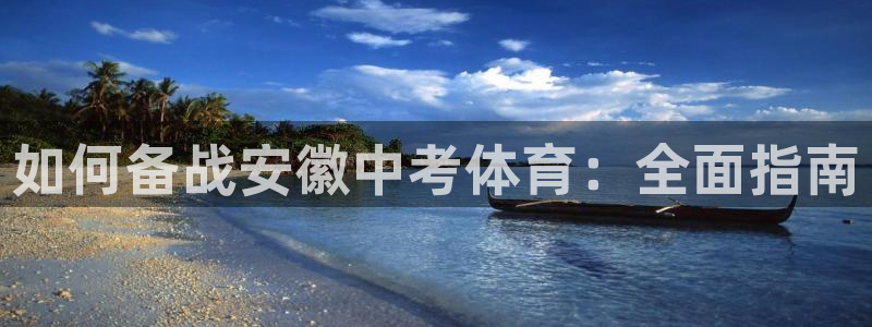 Z6尊龙凯时登录：如何备战安徽中考体育：全面指南