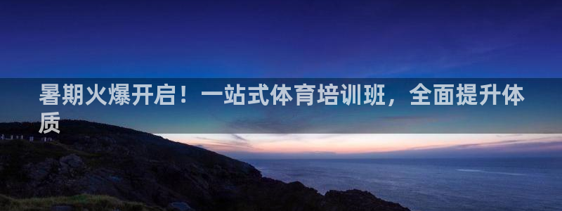 d88尊龙官网手机app：暑期火爆开启！一站式体育培