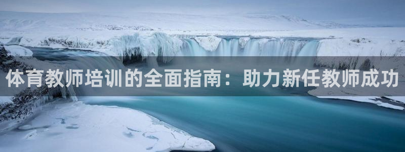 尊龙凯时官网网页版：体育教师培训的全面指南：助力新任