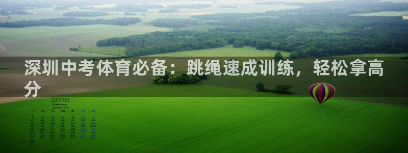 尊龙官网地址：深圳中考体育必备：跳绳速成训练，轻松拿高
分