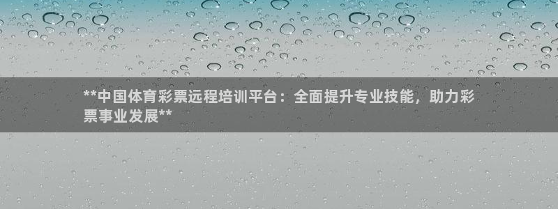 凯时k66登录：**中国体育彩票远程培训平台：全面提