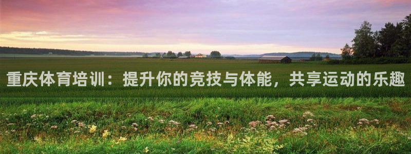 尊龙人生就是博旧版现：重庆体育培训：提升你的竞技与体