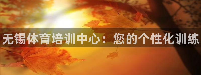 尊龙现金一下S选来就送38：无锡体育培训中心：您的个性化训练