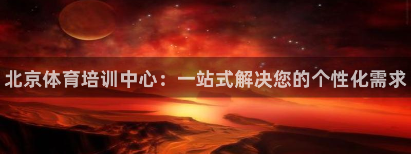 尊龙人生就是博网站：北京体育培训中心：一站式解决您的