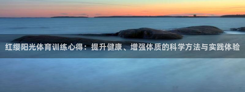 KB88凯时官网登录：红缨阳光体育训练心得：提升健康、增强体